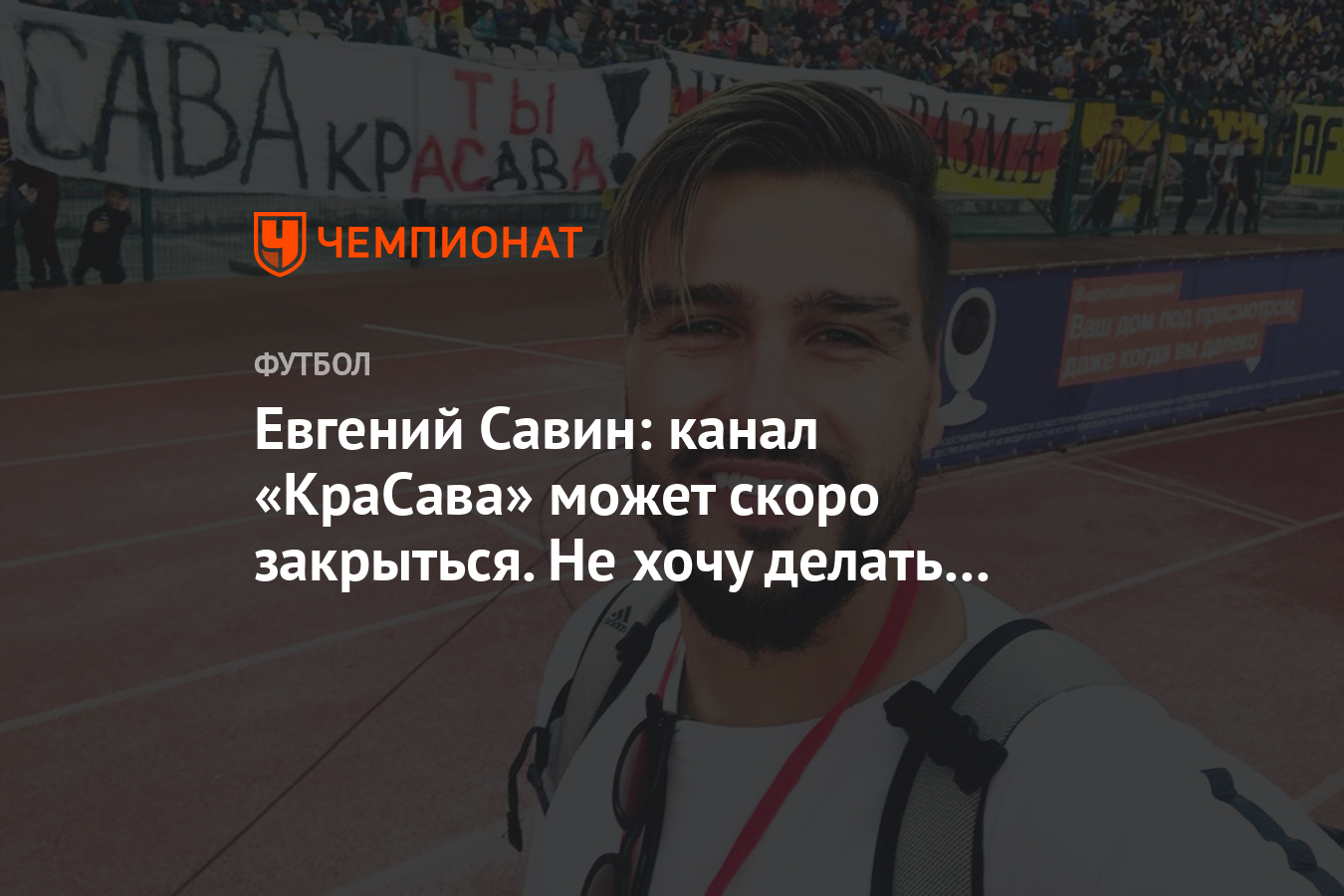 Евгений Савин: канал «КраСава» может скоро закрыться. Не хочу делать  выпуски ради выпусков - Чемпионат