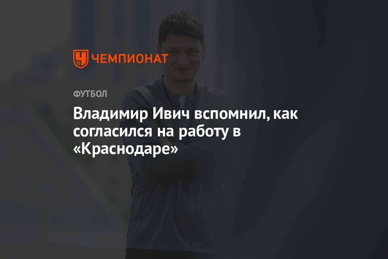 Владимир Ивич вспомнил, как согласился на работу в «Краснодаре» - Чемпионат