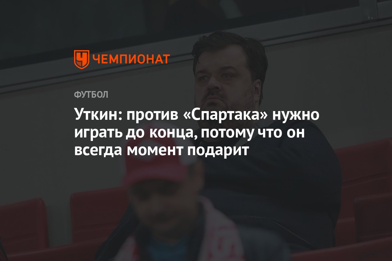 Уткин: против «Спартака» нужно играть до конца, потому что он всегда момент  подарит - Чемпионат