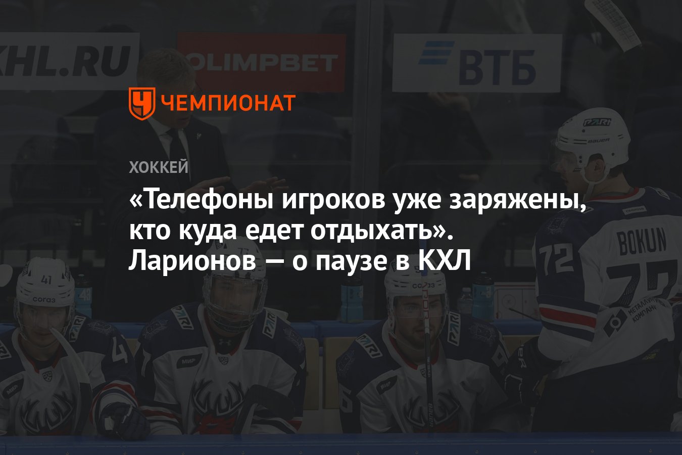 Телефоны игроков уже заряжены, кто куда едет отдыхать». Ларионов — о паузе  в КХЛ - Чемпионат