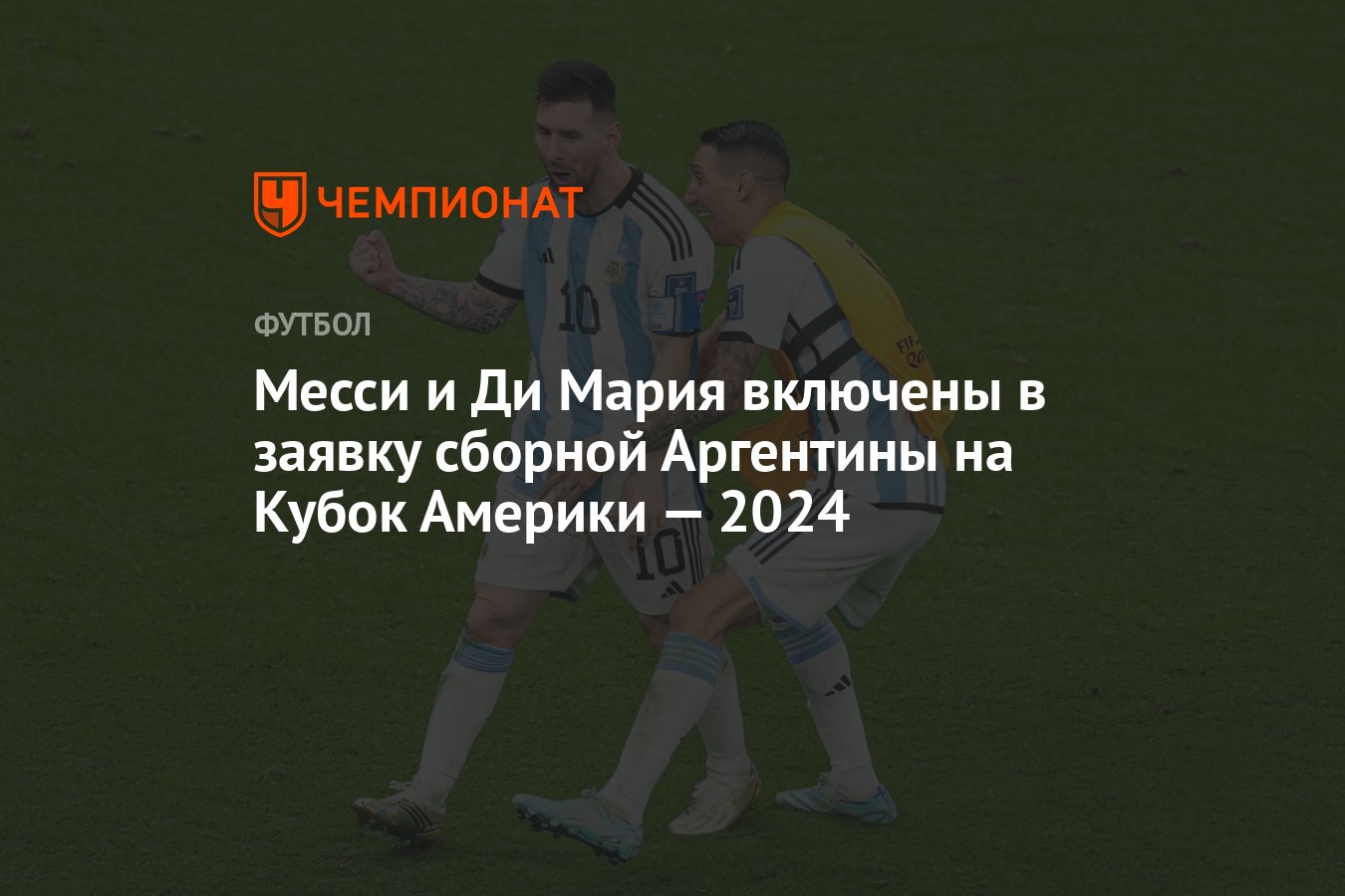 Месси и Ди Мария включены в заявку сборной Аргентины на Кубок Америки —  2024 - Чемпионат