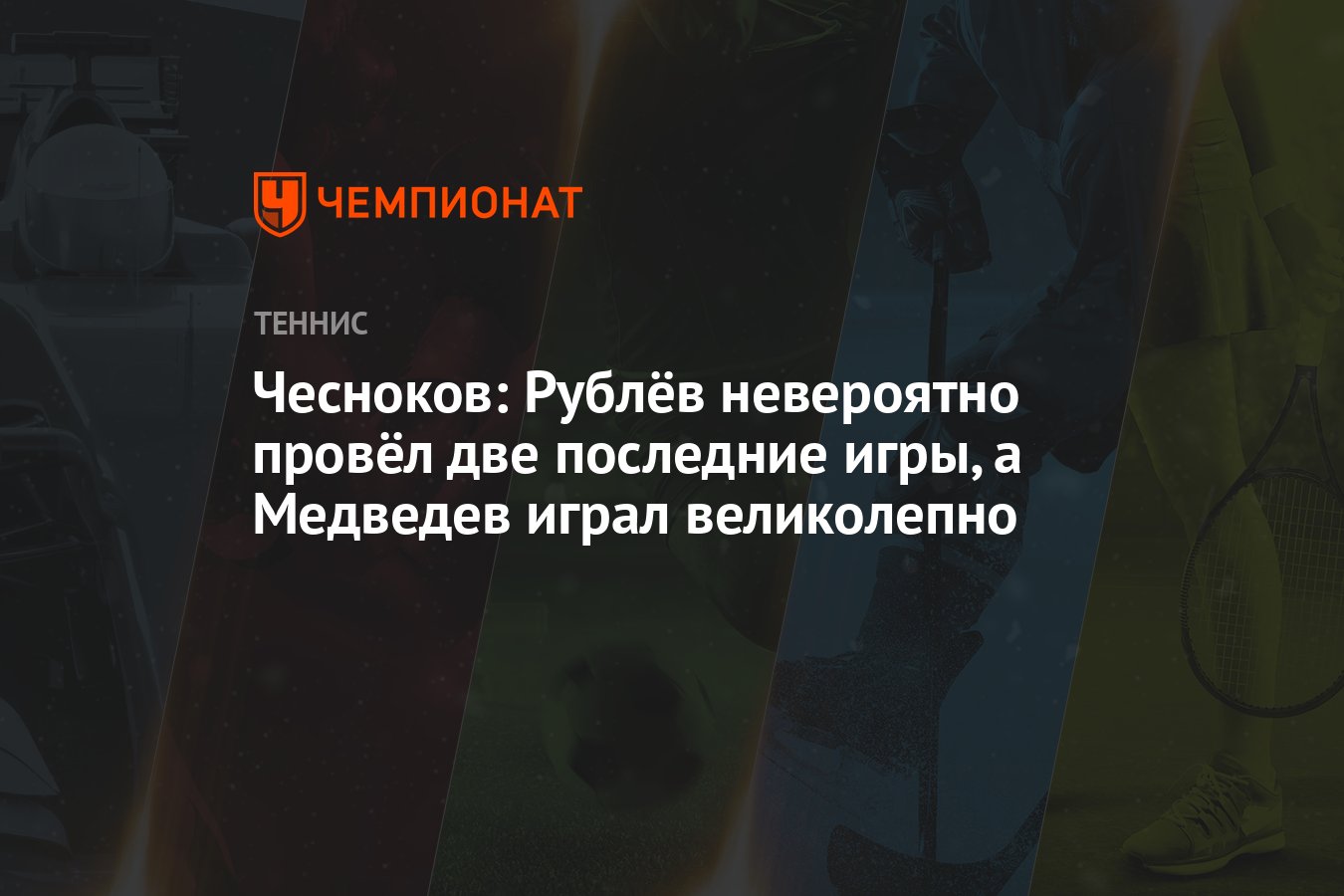 Чесноков: Рублёв невероятно провёл две последние игры, а Медведев играл  великолепно