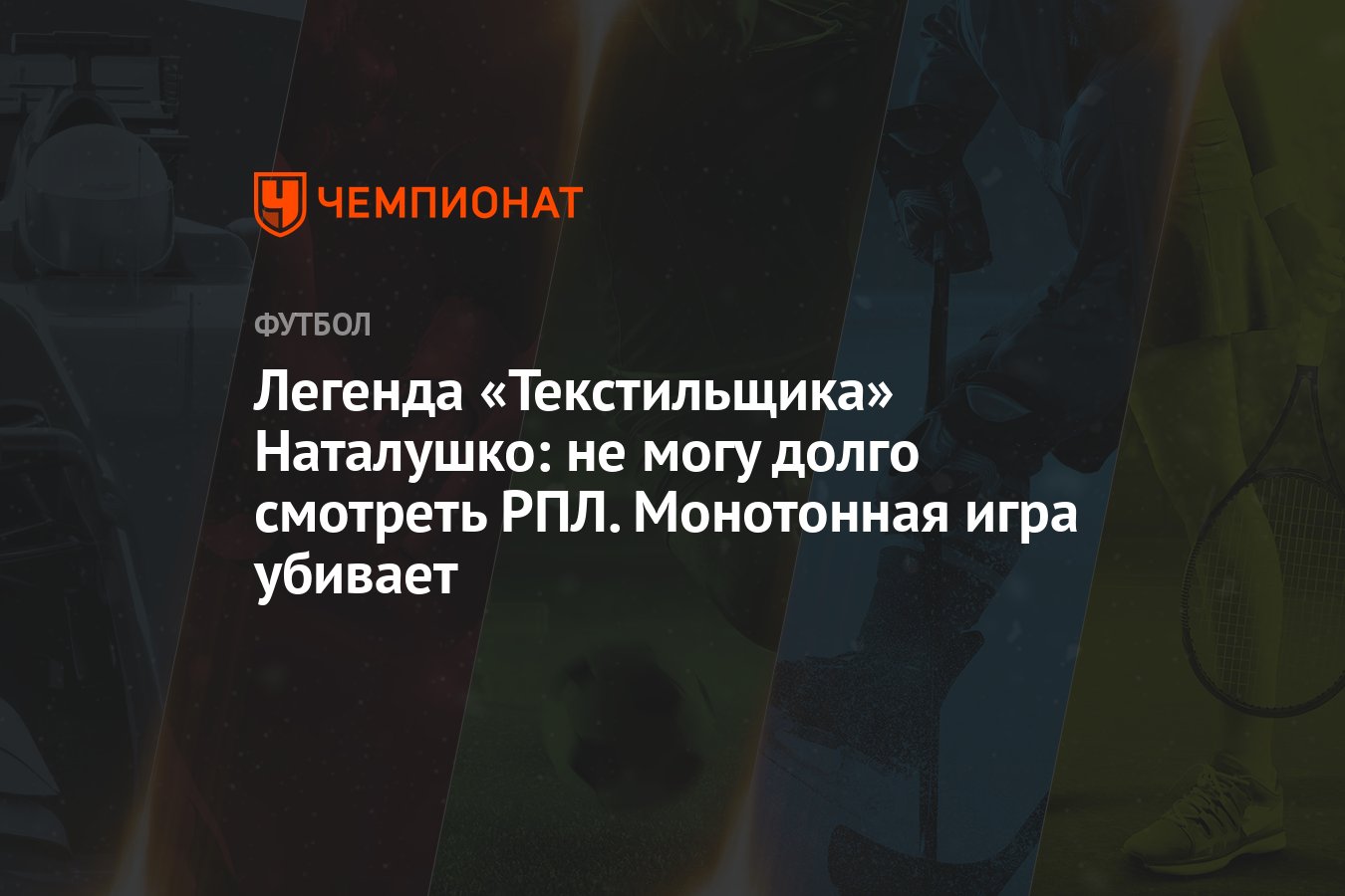 Легенда «Текстильщика» Наталушко: не могу долго смотреть РПЛ. Монотонная  игра убивает - Чемпионат