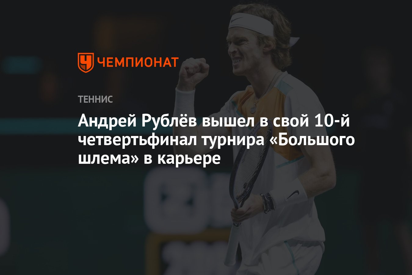 Андрей Рублёв вышел в свой 10-й четвертьфинал турнира «Большого шлема» в  карьере - Чемпионат