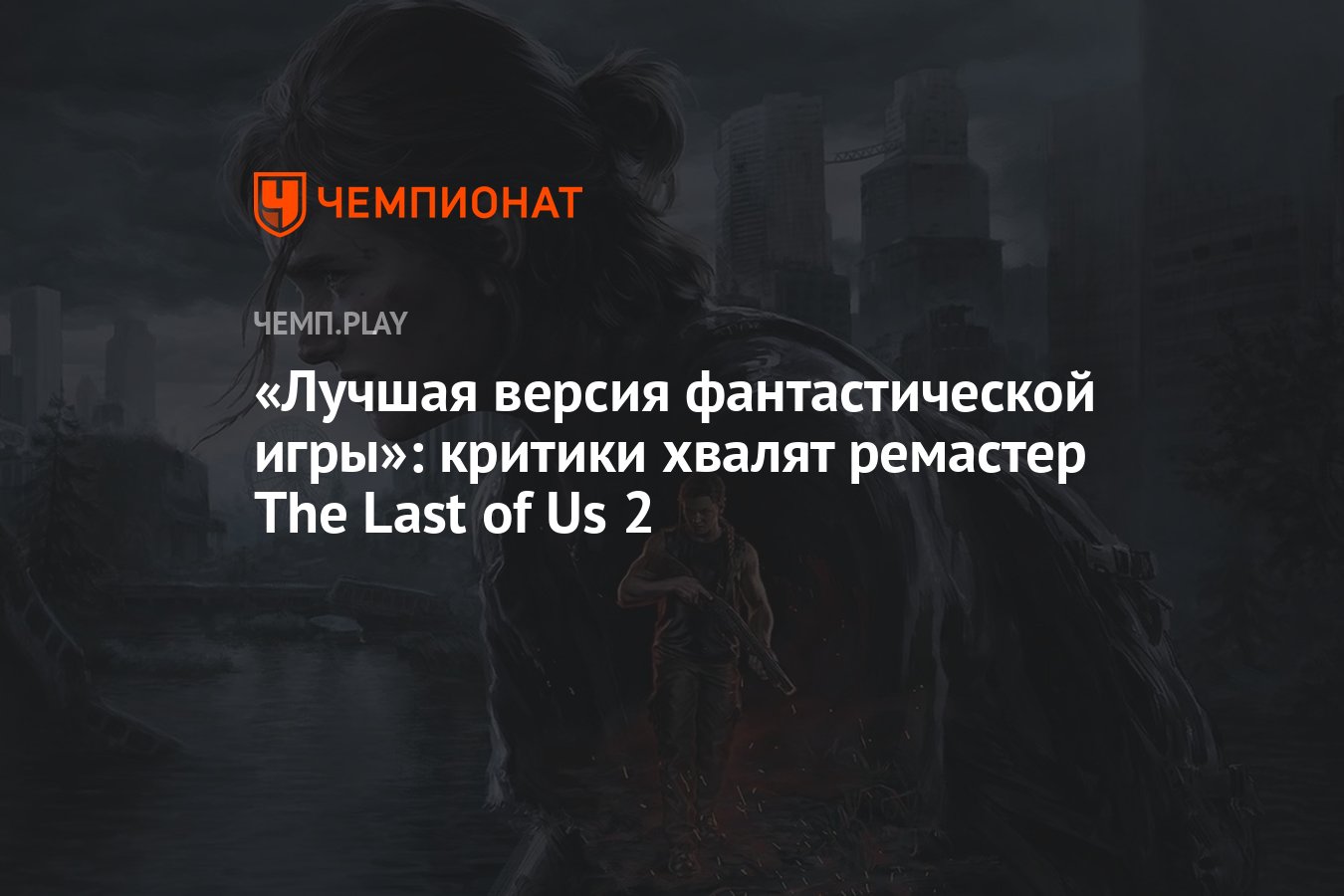 Лучшая версия фантастической игры»: критики хвалят ремастер The Last of Us  2 - Чемпионат