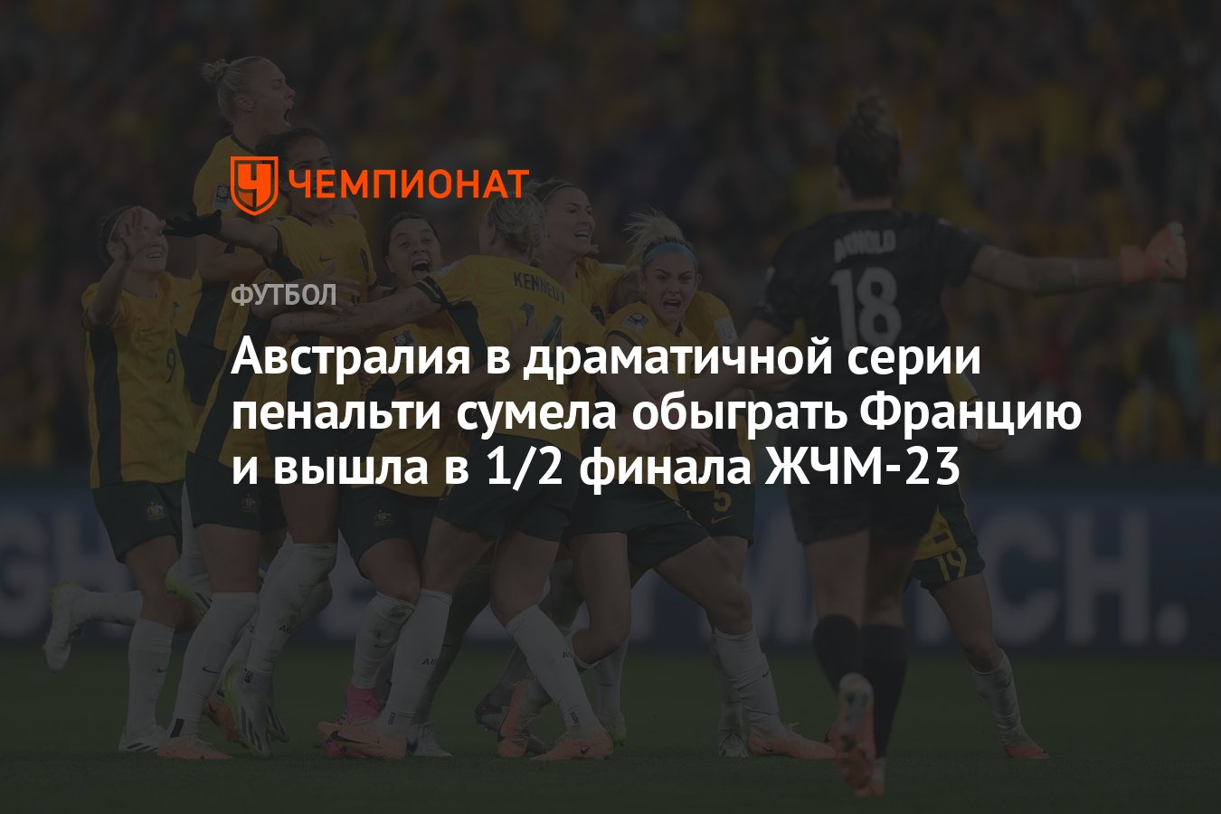 Австралия в драматичной серии пенальти сумела обыграть Францию и вышла в  1/2 финала ЖЧМ-23 - Чемпионат