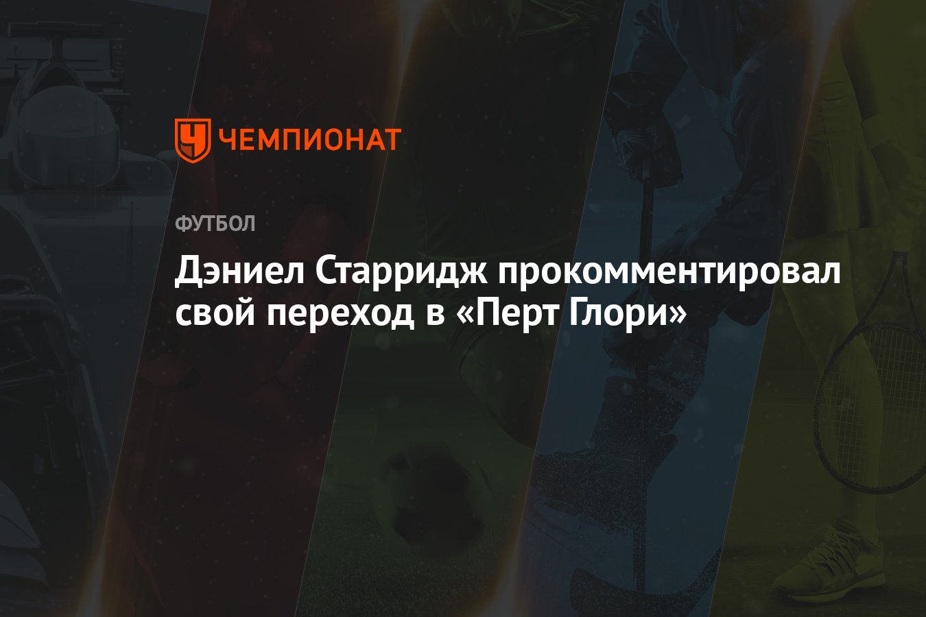 Дэниел Старридж прокомментировал свой переход в «Перт Глори» - Чемпионат