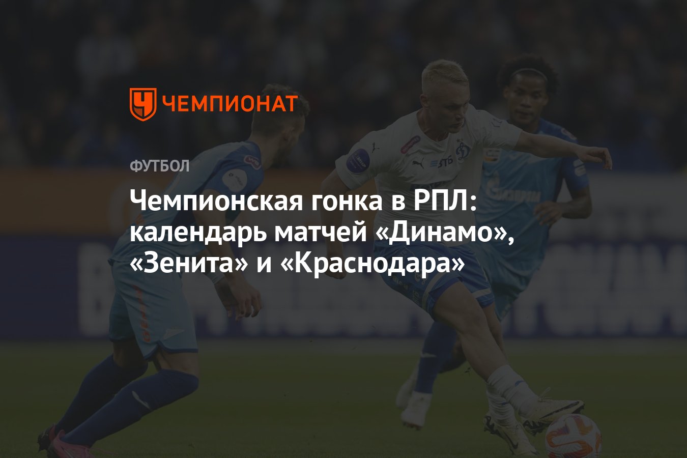 Чемпионская гонка в РПЛ: календарь матчей «Динамо», «Зенита» и «Краснодара»  - Чемпионат