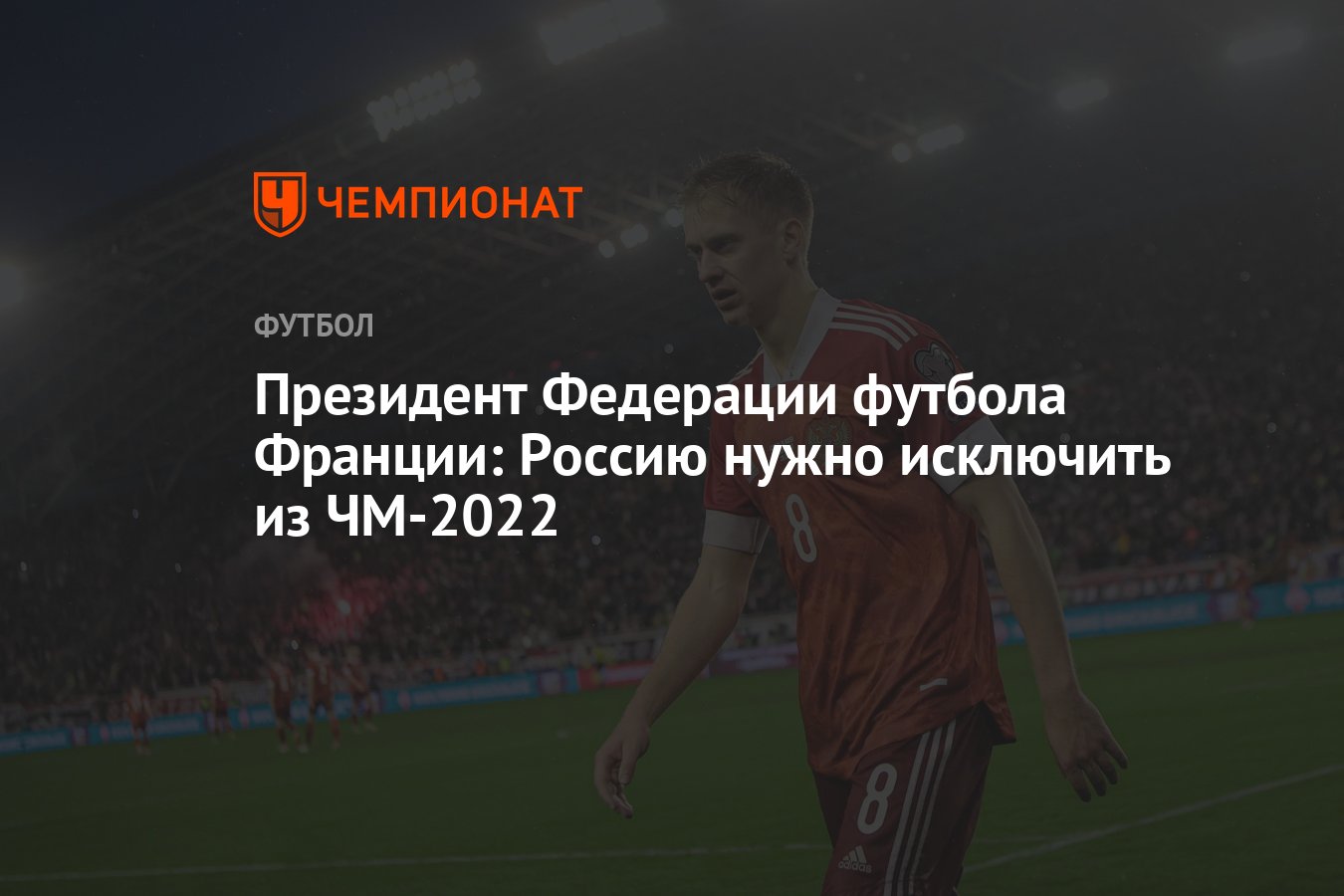 Президент Федерации футбола Франции: Россию нужно исключить из ЧМ-2022 -  Чемпионат