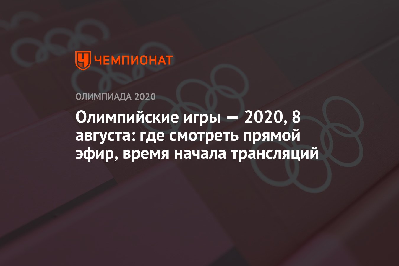 Олимпийские игры — 2021, 8 августа: где смотреть прямой эфир, время начала  трансляций, ОИ-2020, ОИ-2021 - Чемпионат