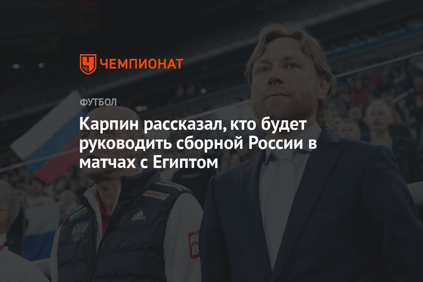 Карпин рассказал, кто будет руководить сборной России в матчах с Египтом -  Чемпионат