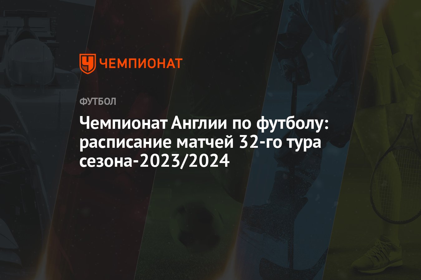 Чемпионат Англии по футболу: расписание матчей 32-го тура сезона-2023/2024  - Чемпионат