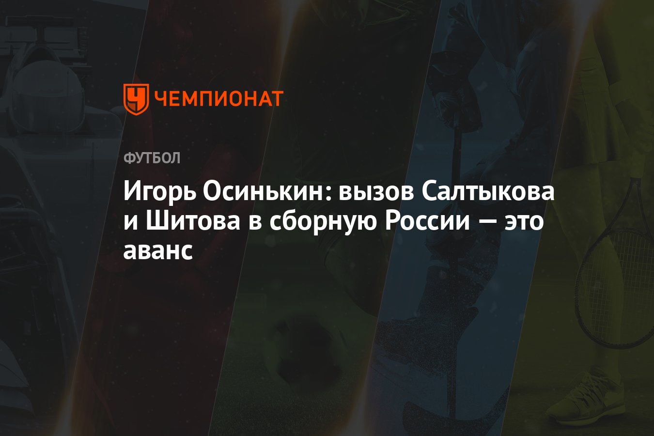 Игорь Осинькин: вызов Салтыкова и Шитова в сборную России — это аванс -  Чемпионат