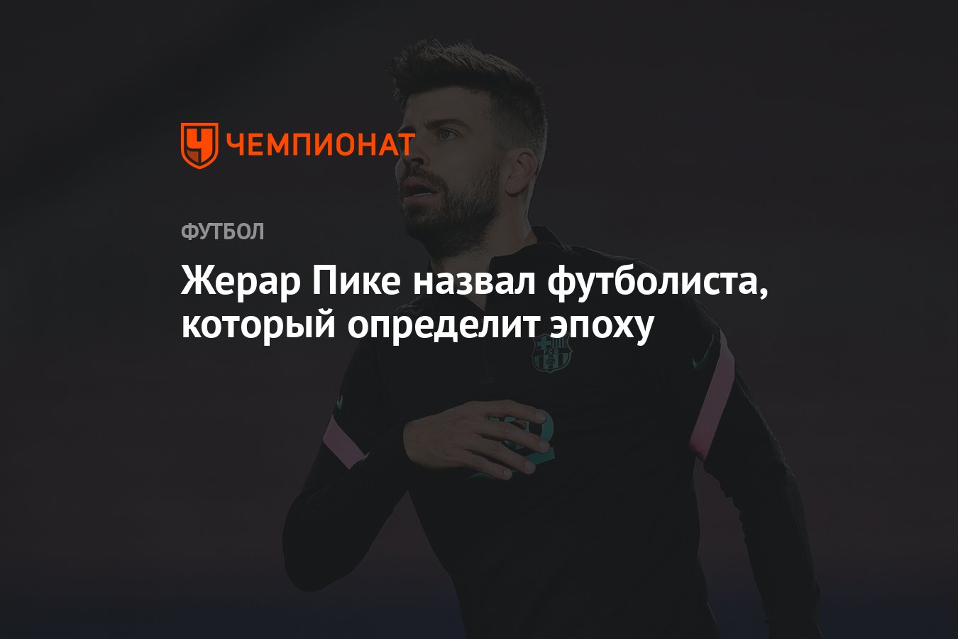 Жерар Пике назвал футболиста, который определит эпоху - Чемпионат