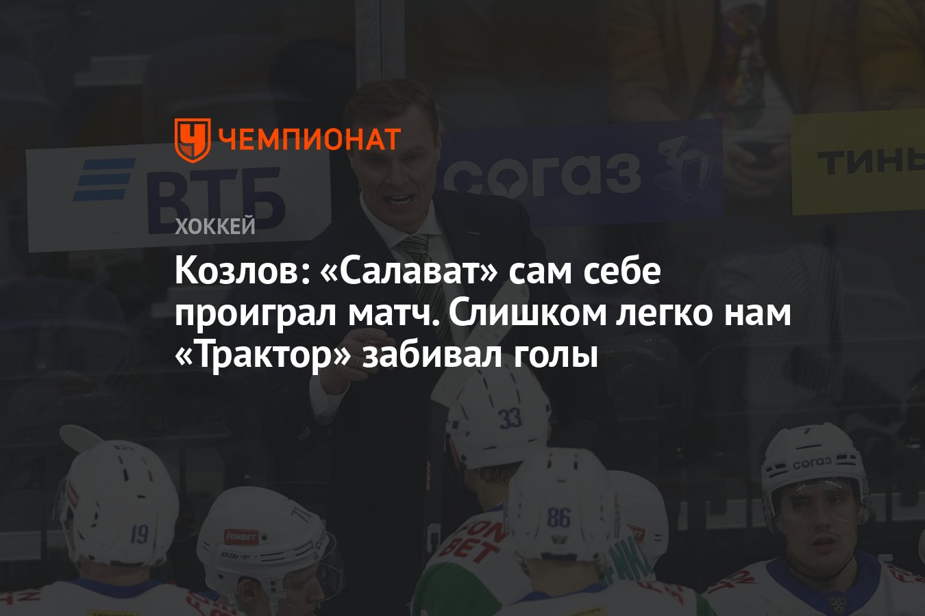 Козлов: «Салават» сам себе проиграл матч. Слишком легко нам «Трактор»  забивал голы - Чемпионат