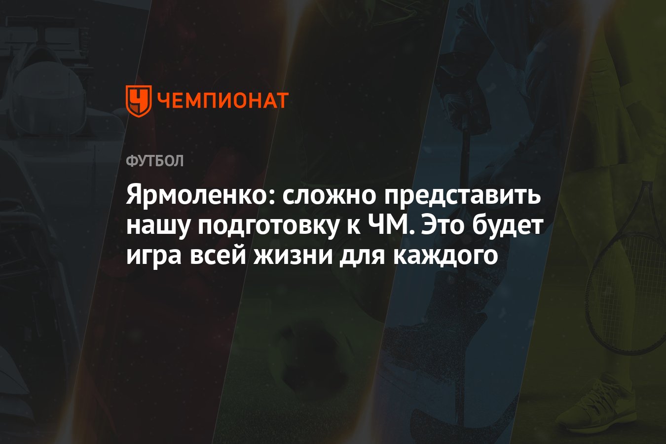 Ярмоленко: сложно представить нашу подготовку к ЧМ. Это будет игра всей  жизни для каждого - Чемпионат