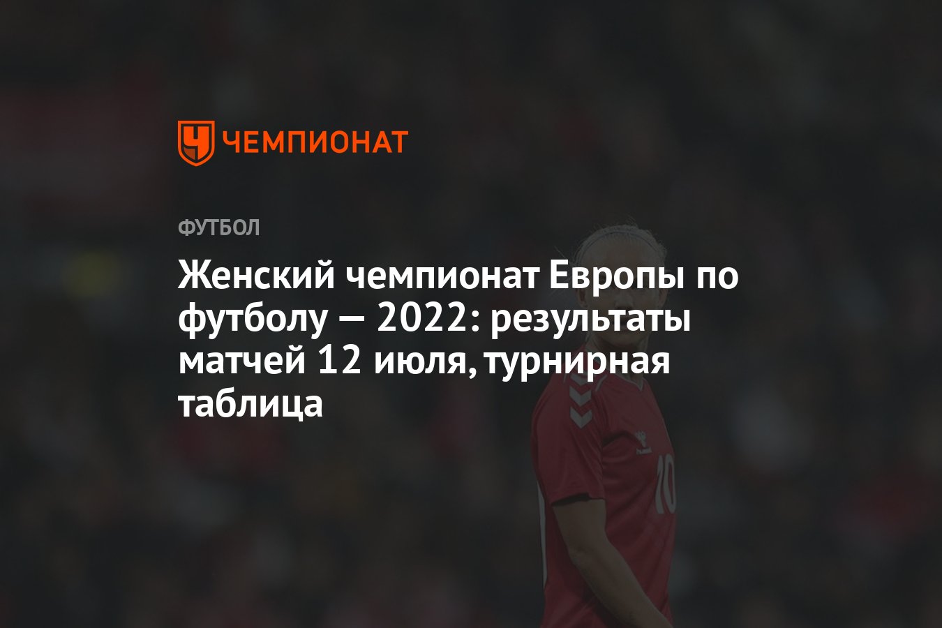 Женский чемпионат Европы по футболу — 2022: результаты матчей 12 июля,  турнирная таблица - Чемпионат