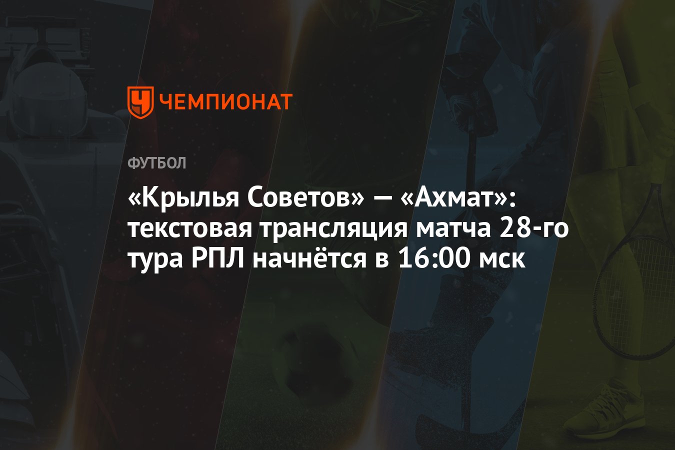 Крылья Советов» — «Ахмат»: текстовая трансляция матча 28-го тура РПЛ  начнётся в 16:00 мск - Чемпионат