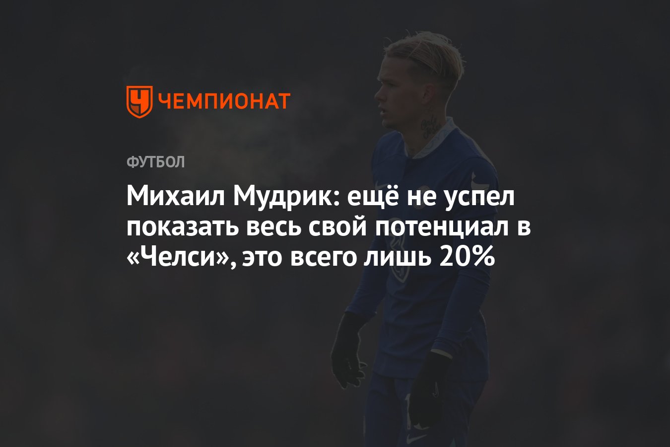 Михаил Мудрик: ещё не успел показать весь свой потенциал в «Челси», это  всего лишь 20% - Чемпионат