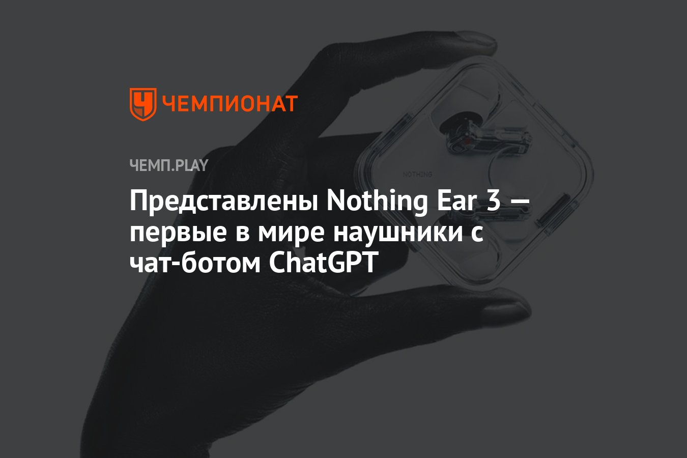 Представлены Nothing Ear 3 — первые в мире наушники с чат-ботом ChatGPT -  Чемпионат