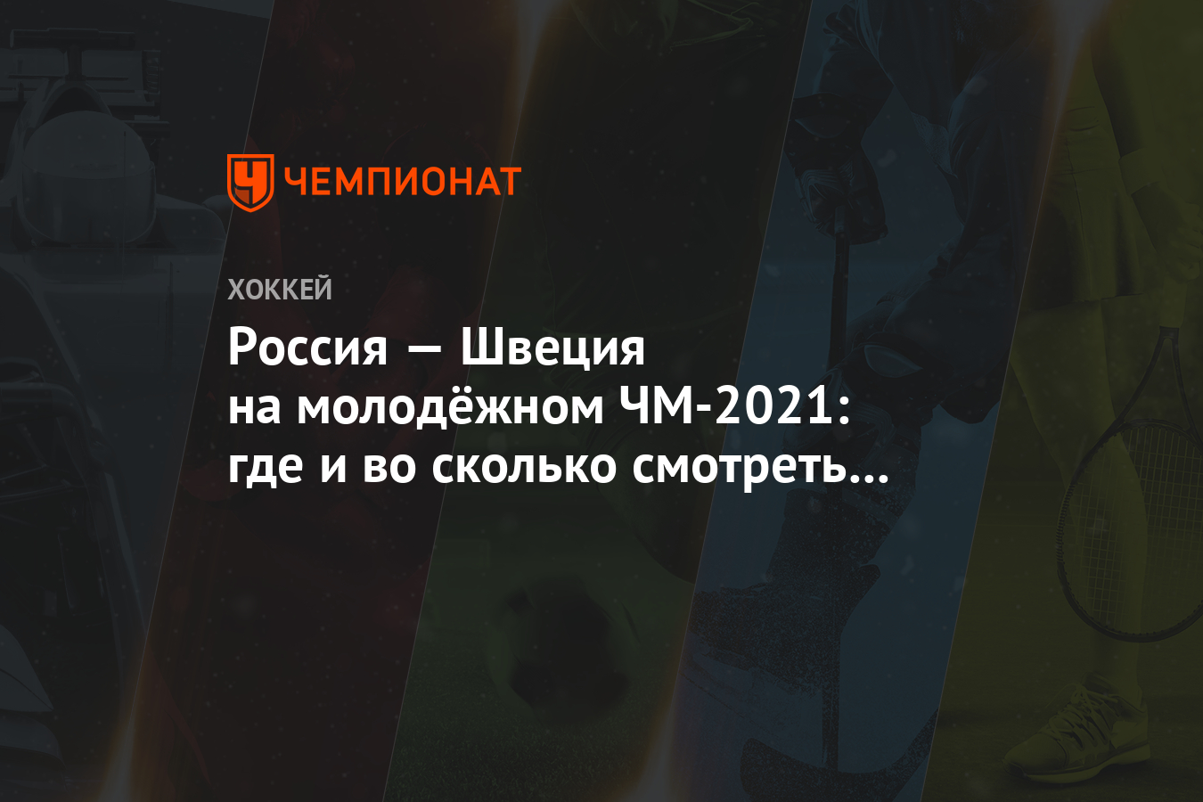 Россия — Швеция на молодёжном ЧМ-2021: где и во сколько ...