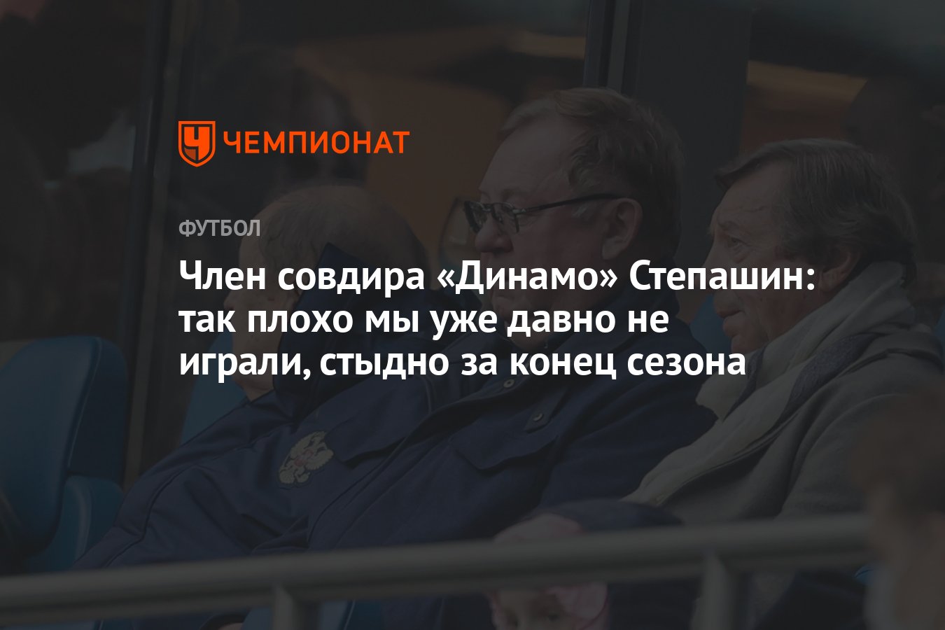 Член совдира «Динамо» Степашин: так плохо мы уже давно не играли, стыдно за  конец сезона - Чемпионат