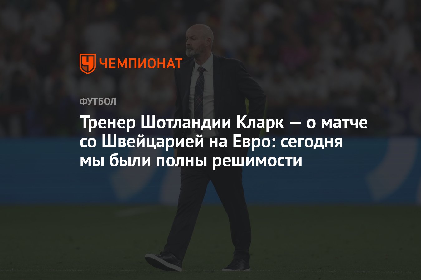 Тренер Шотландии Кларк — о матче со Швейцарией на Евро: сегодня мы были  полны решимости - Чемпионат