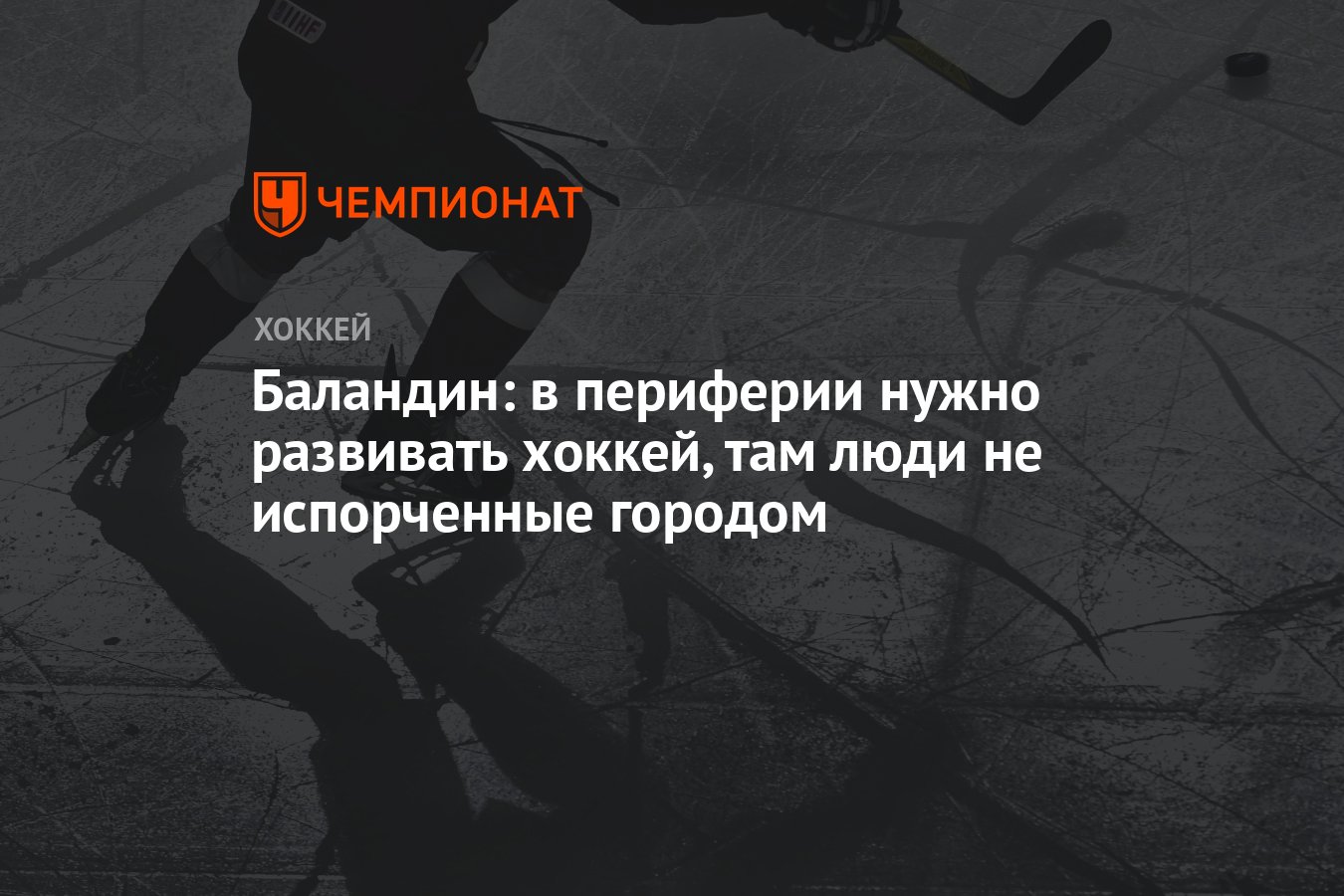 Баландин: в периферии нужно развивать хоккей, там люди не испорченные  городом - Чемпионат