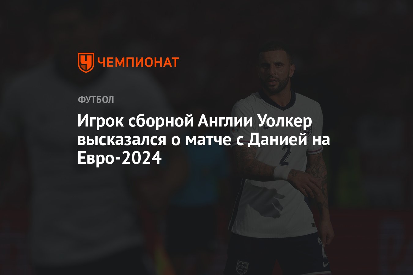 Игрок сборной Англии Уолкер высказался о матче с Данией на Евро-2024 -  Чемпионат