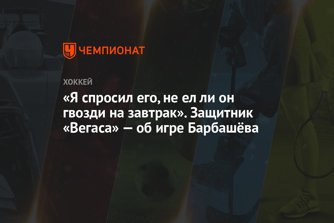 Я спросил его, не ел ли он гвозди на завтрак». Защитник «Вегаса» — об игре  Барбашёва - Чемпионат