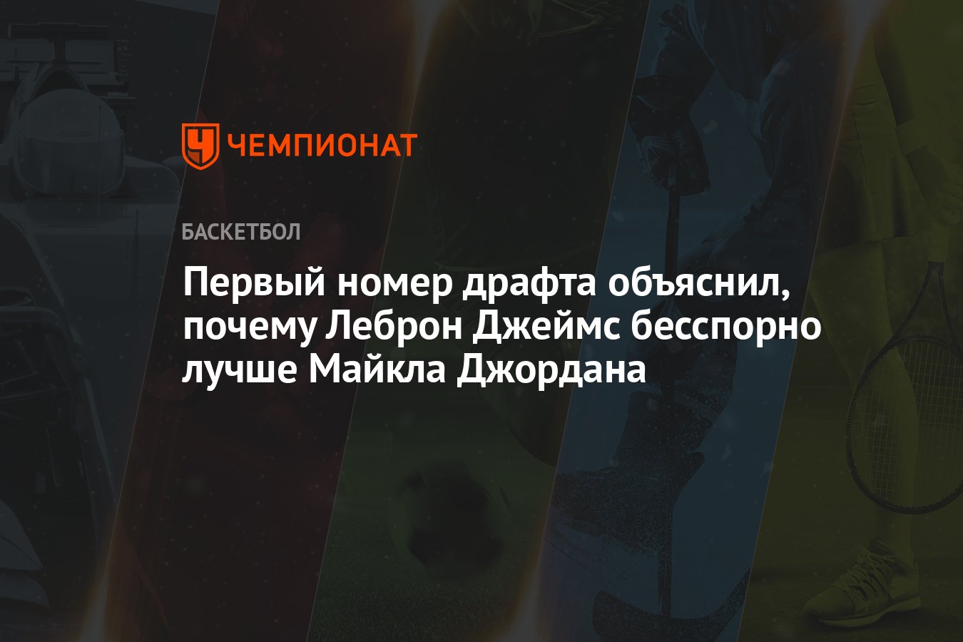 Первый номер драфта объяснил, почему Леброн Джеймс бесспорно лучше Майкла  Джордана - Чемпионат