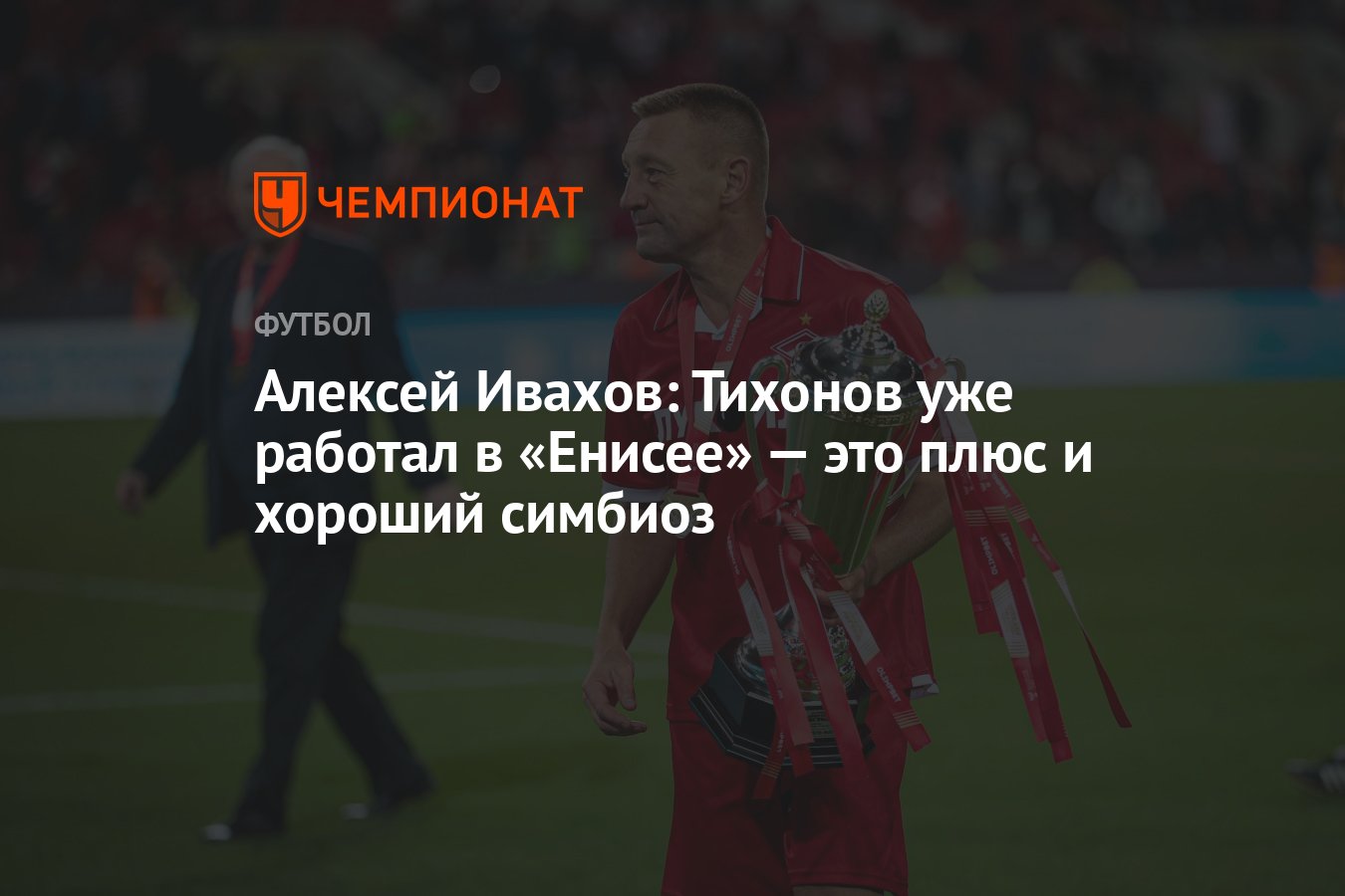 Алексей Ивахов: Тихонов уже работал в «Енисее» — это плюс и хороший симбиоз  - Чемпионат