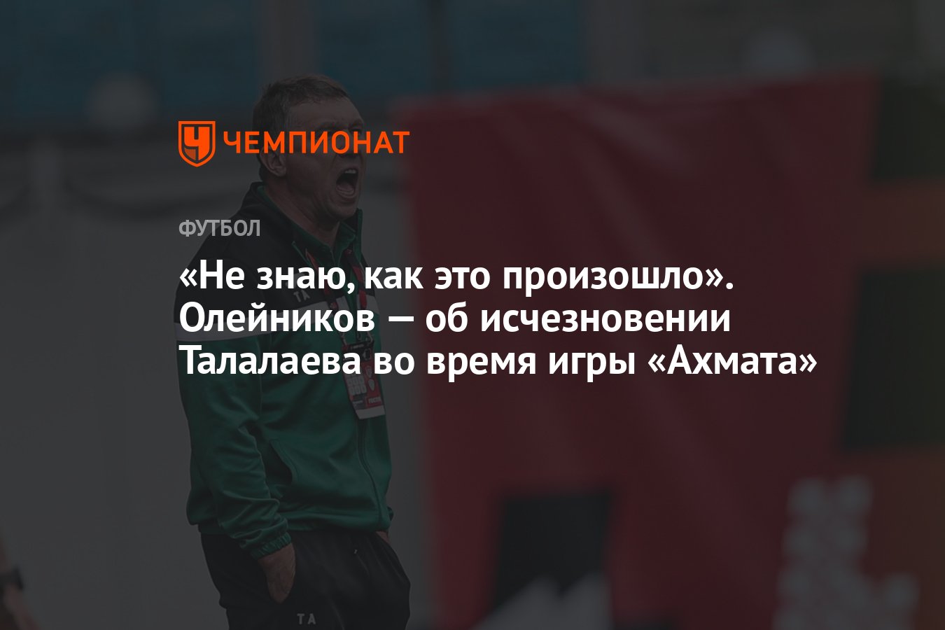 Не знаю, как это произошло». Олейников — об исчезновении Талалаева во время  игры «Ахмата» - Чемпионат