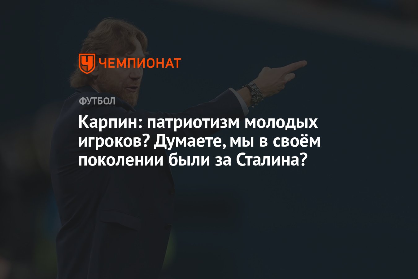 Карпин: патриотизм молодых игроков? Думаете, мы в своём поколении были за  Сталина? - Чемпионат