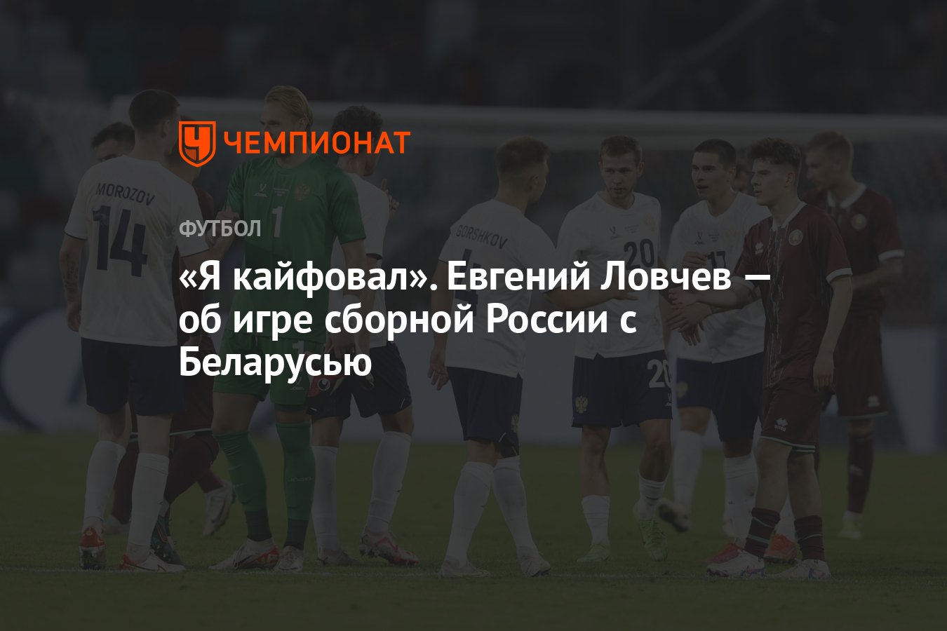 Я кайфовал». Евгений Ловчев — об игре сборной России с Беларусью - Чемпионат