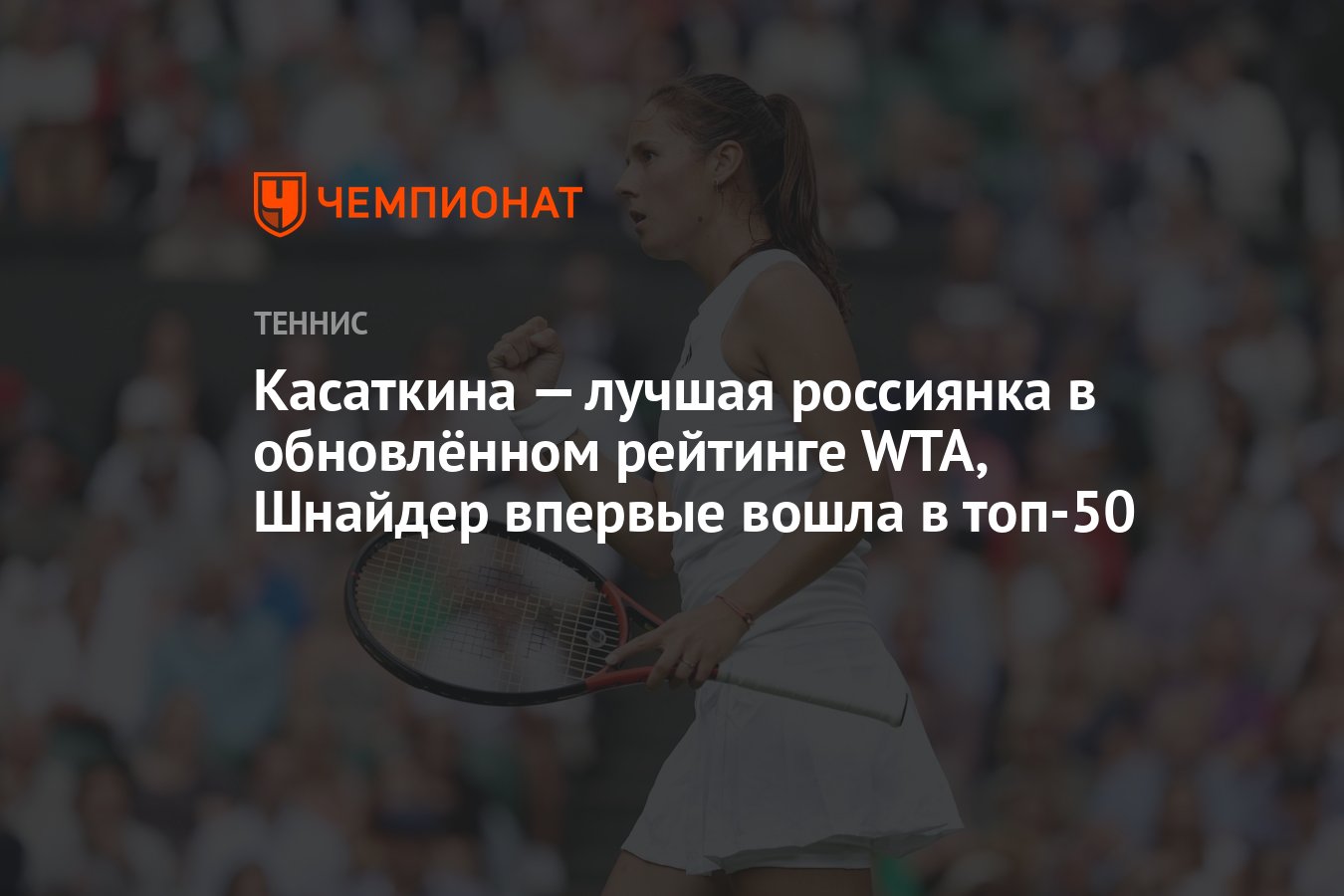 Касаткина — лучшая россиянка в обновлённом рейтинге WTA, Шнайдер впервые  вошла в топ-50 - Чемпионат