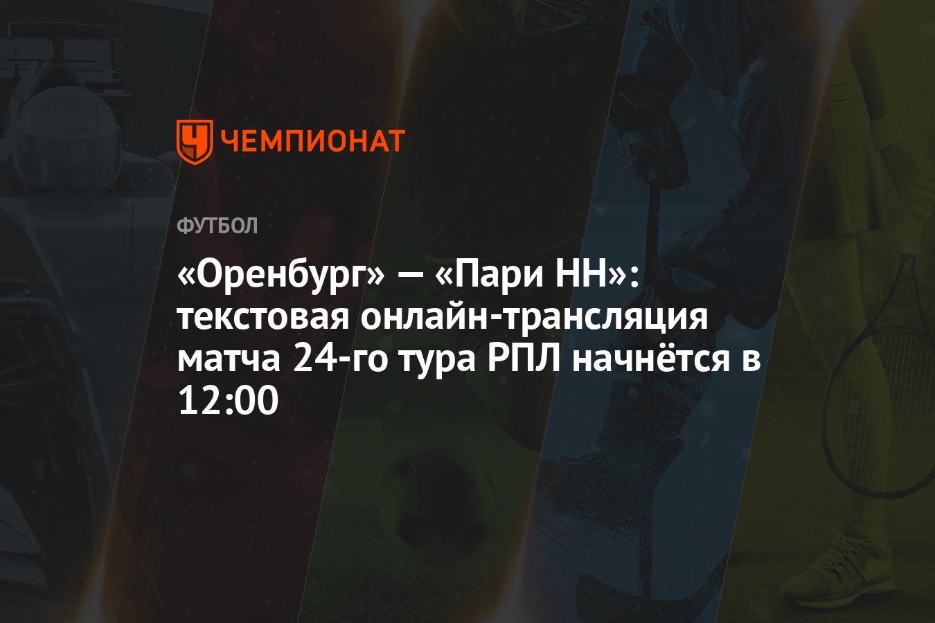 Оренбург» — «Пари НН»: текстовая онлайн-трансляция матча 24-го тура РПЛ  начнётся в 12:00 - Чемпионат