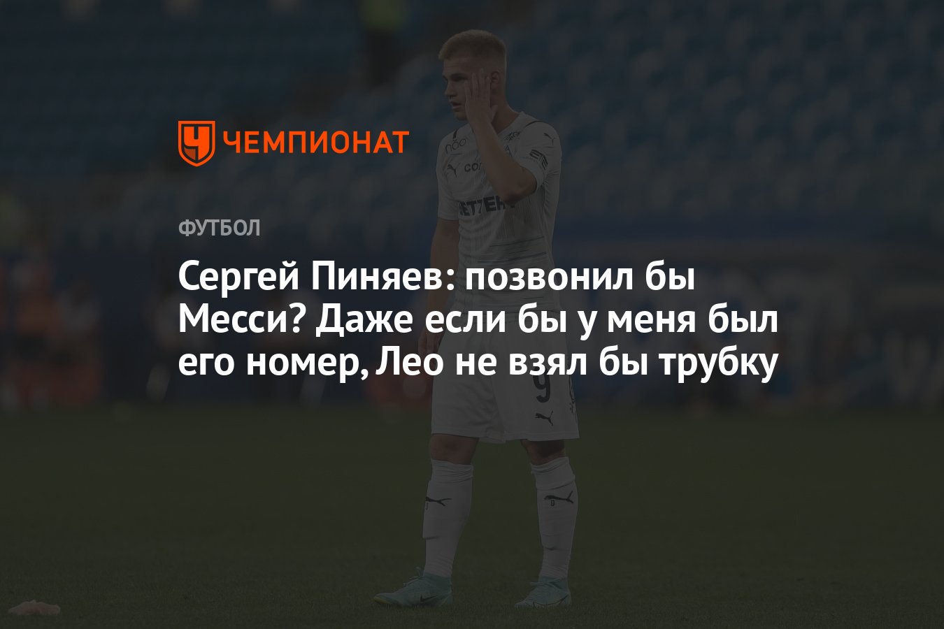 Сергей Пиняев: позвонил бы Месси? Даже если бы у меня был его номер, Лео не  взял бы трубку - Чемпионат