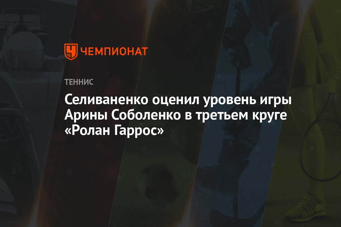 Селиваненко оценил уровень игры Арины Соболенко в третьем круге «Ролан  Гаррос» - Чемпионат