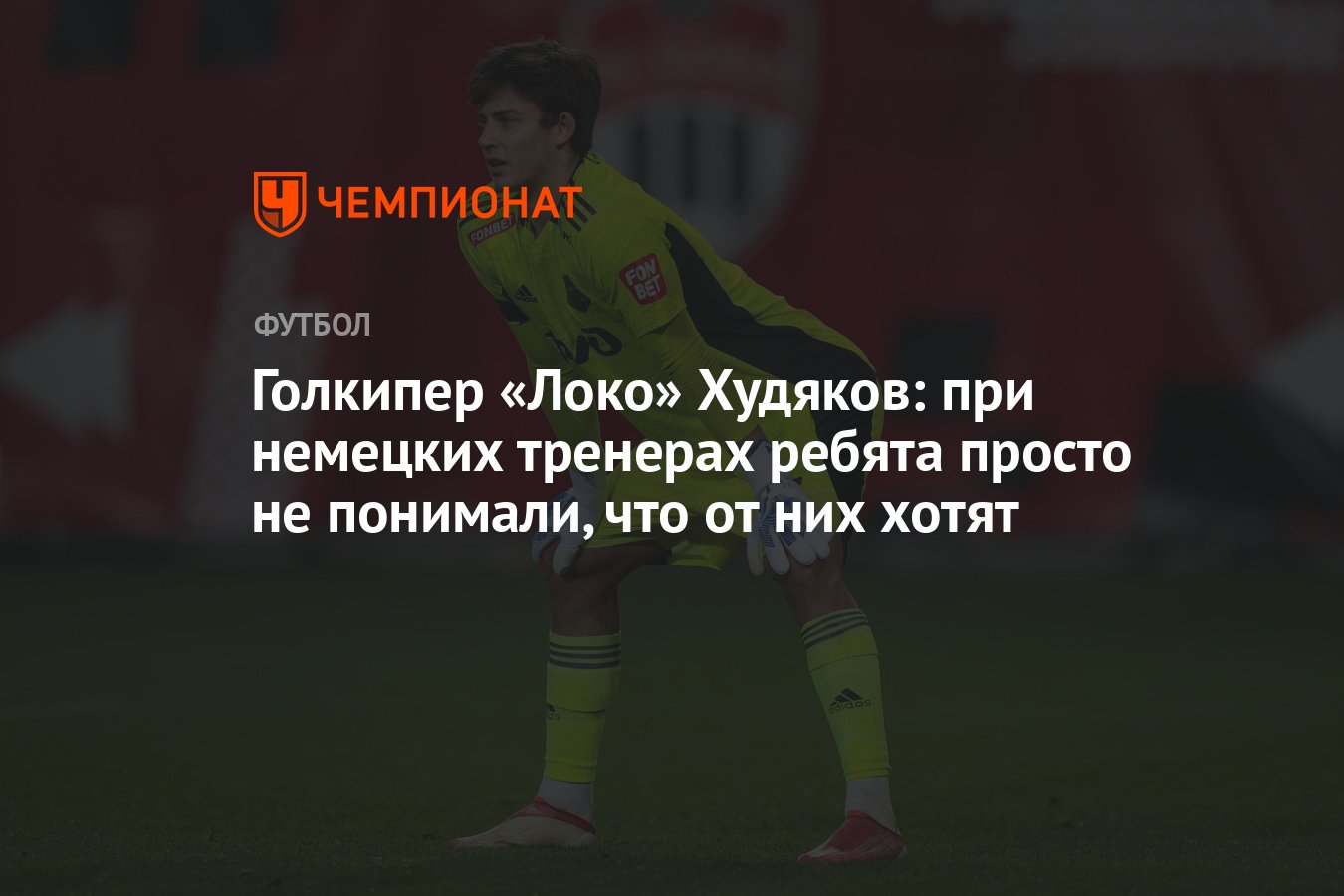 Голкипер «Локо» Худяков: при немецких тренерах ребята просто не понимали,  что от них хотят - Чемпионат