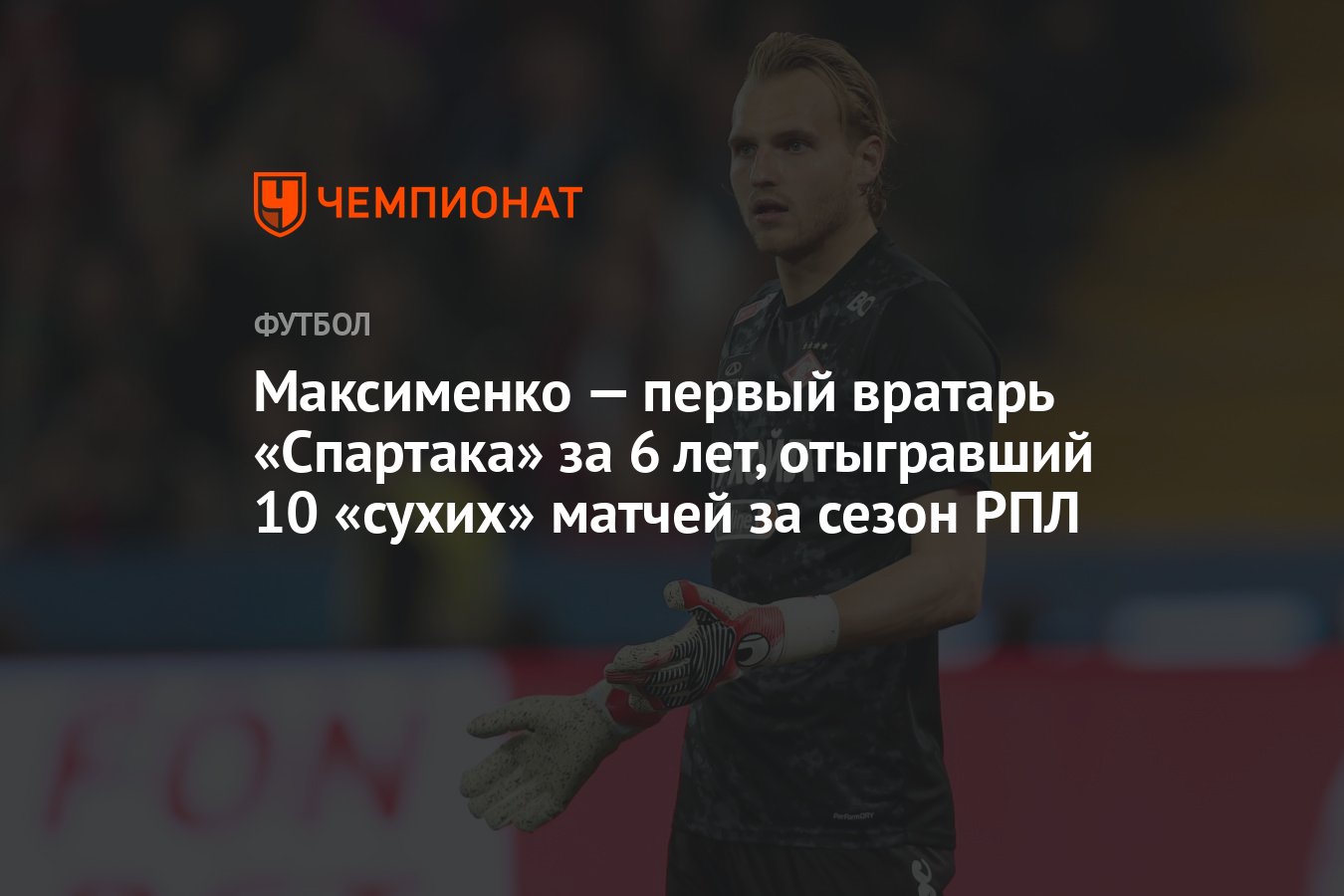 Максименко — первый вратарь «Спартака» за 6 лет, отыгравший 10 «сухих»  матчей за сезон РПЛ - Чемпионат