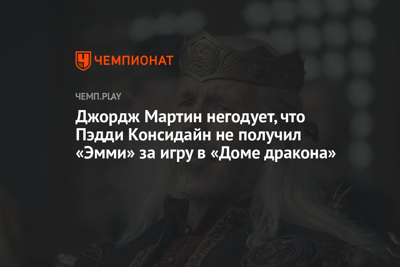 Джордж Мартин негодует, что Пэдди Консидайн не получил «Эмми» за игру в «Доме  дракона» - Чемпионат