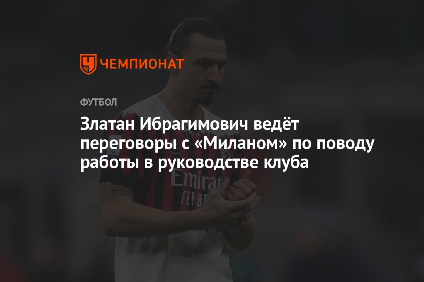 Златан Ибрагимович ведёт переговоры с «Миланом» по поводу работы в  руководстве клуба - Чемпионат