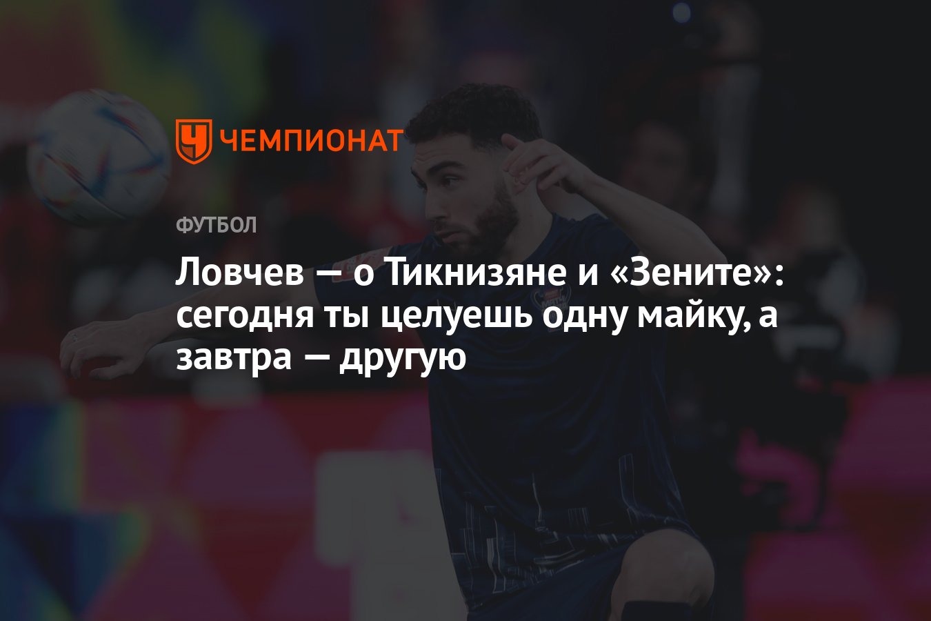 Ловчев — о Тикнизяне и «Зените»: сегодня ты целуешь одну майку, а завтра —  другую - Чемпионат