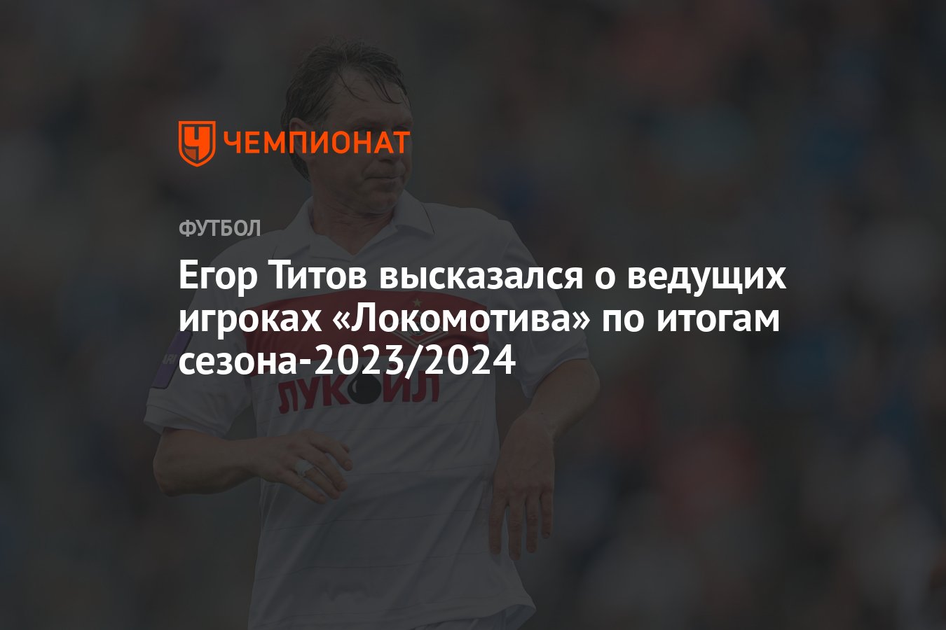 Егор Титов высказался о ведущих игроках «Локомотива» по итогам  сезона-2023/2024 - Чемпионат