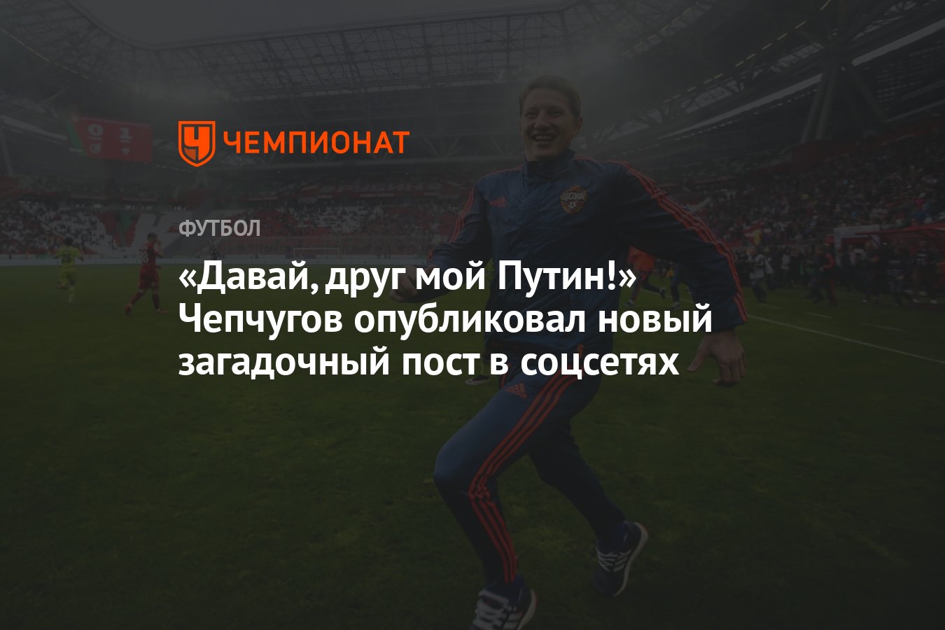 Давай, друг мой Путин!» Чепчугов опубликовал новый загадочный пост в  соцсетях - Чемпионат