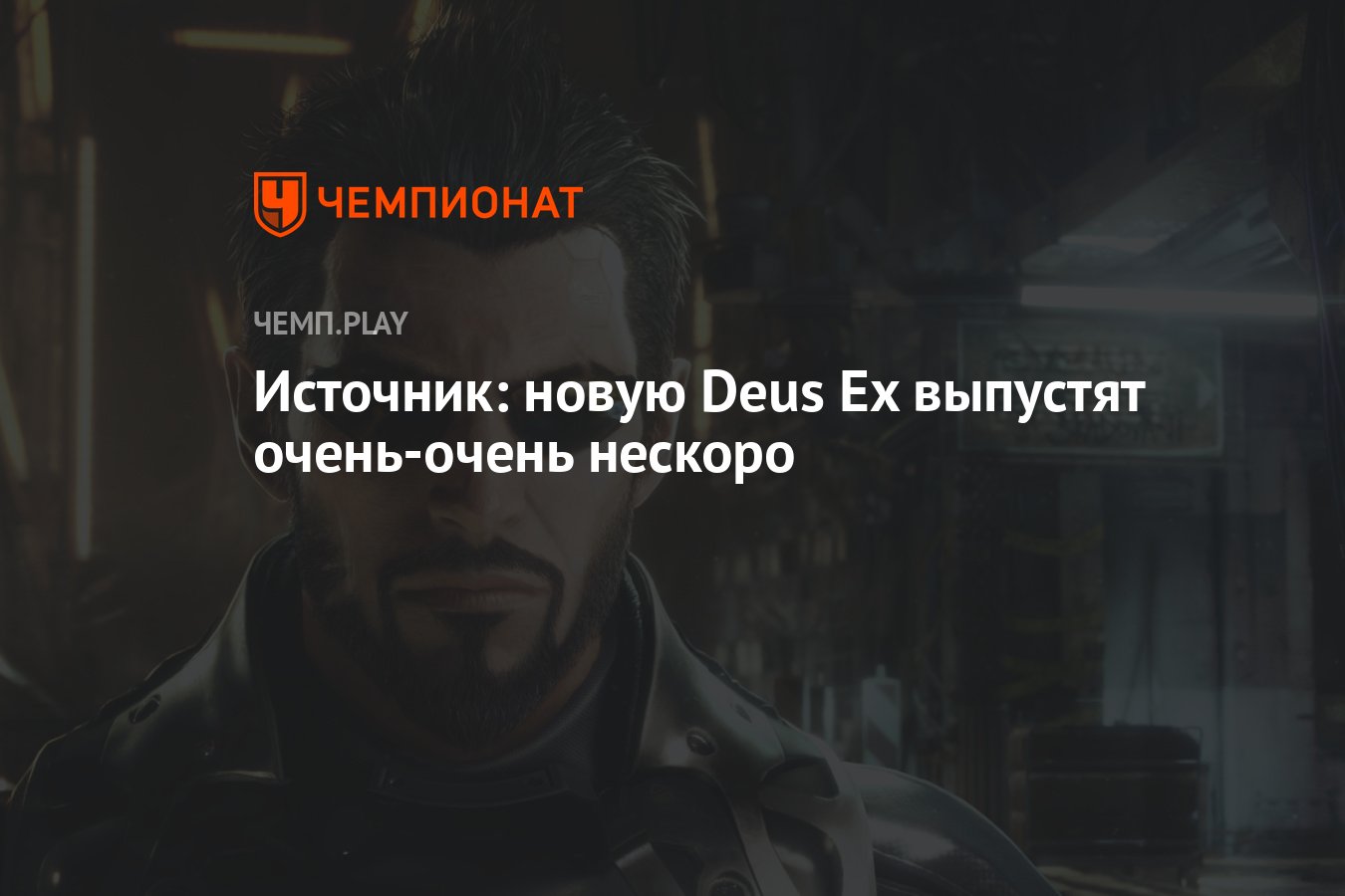 Источник: новую Deus Ex выпустят очень-очень нескоро - Чемпионат