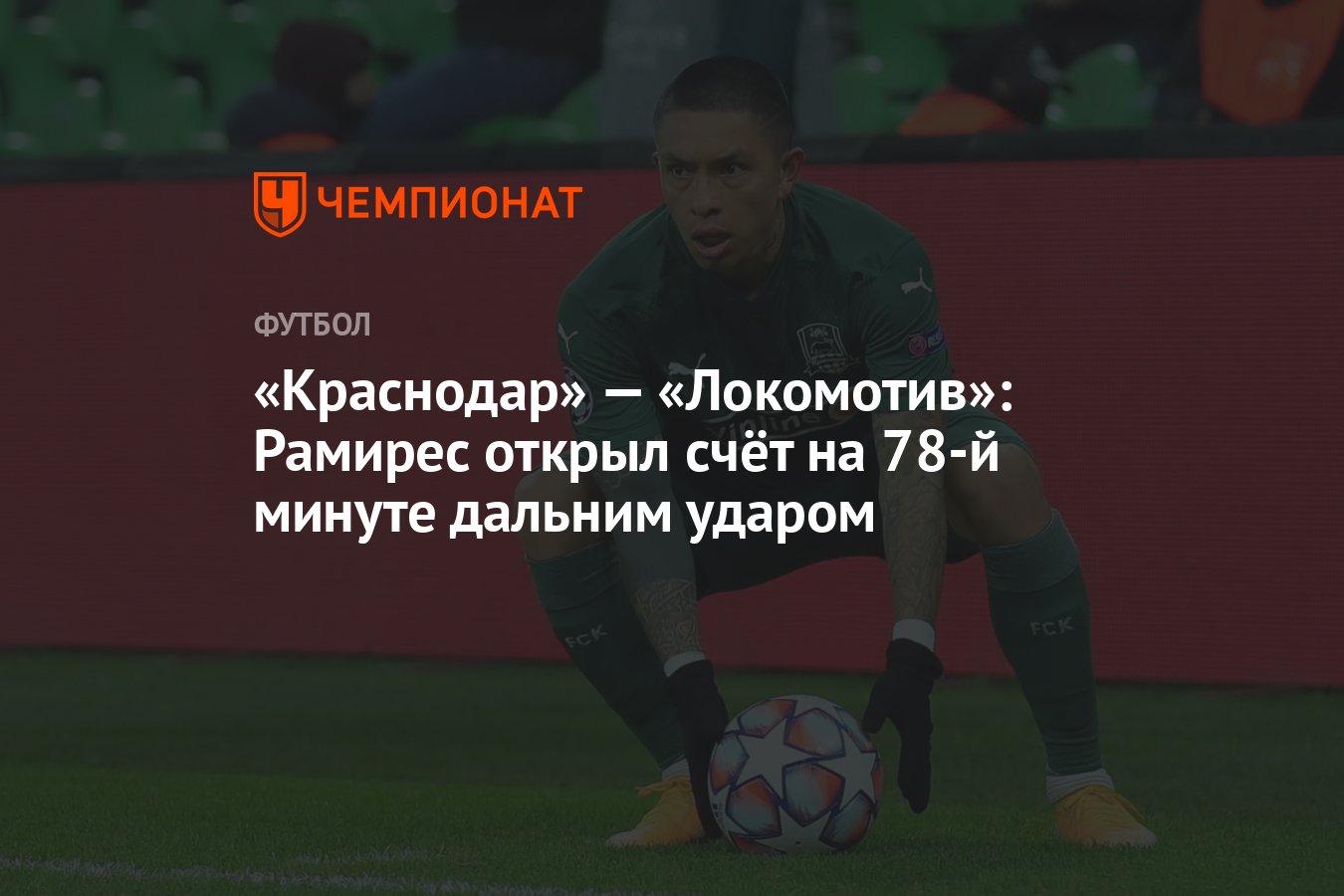 Краснодар» — «Локомотив»: Рамирес открыл счёт на 78-й минуте дальним ударом  - Чемпионат