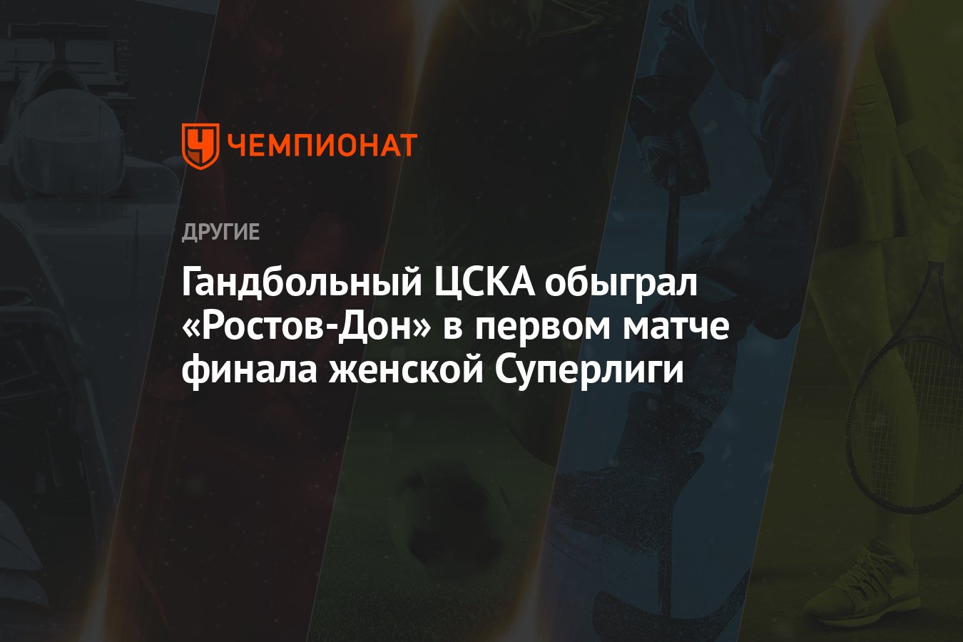 Гандбольный ЦСКА обыграл «Ростов-Дон» в первом матче финала женской  Суперлиги - Чемпионат