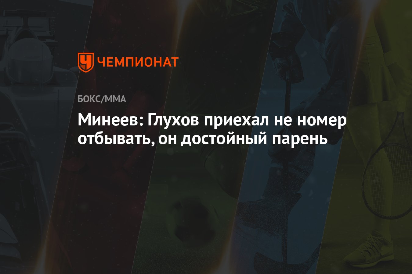 Минеев: Глухов приехал не номер отбывать, он достойный парень - Чемпионат